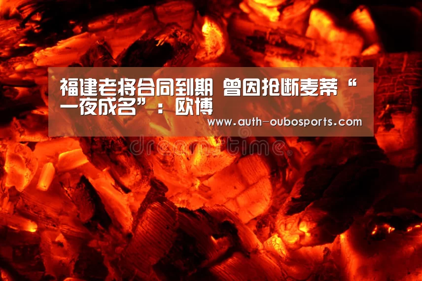 福建老将合同到期 曾因抢断麦蒂“一夜成名”:欧博(图1) 欧博游戏