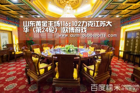 山东黄金主场116:102力克江苏大华(第24轮)|欧博游戏(图2) 欧博游戏