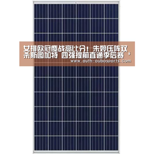 女排欧冠鏖战高比分!朱婷压阵双杀斯图加特 四强提前直通季后赛‘欧博游戏’(图2) 欧博