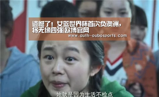 遗憾了!女篮世界杯首次负澳洲,将无缘四强|欧博官网(图2) 欧博